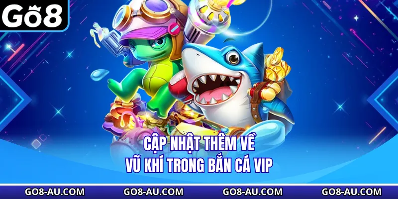 Cập nhật thêm về vũ khí trong Bắn Cá VIP